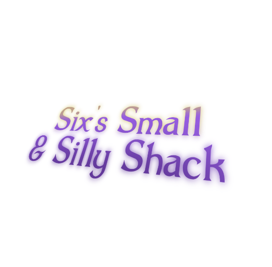 Six's Small & Silly Shack